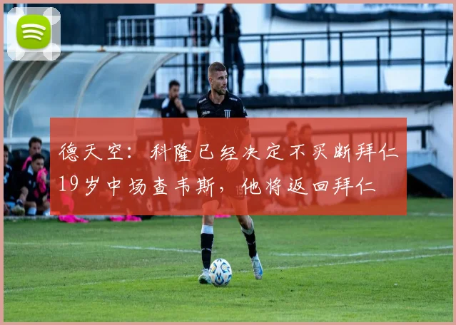 德天空：科隆已经决定不买断拜仁19岁中场查韦斯，他将返回拜仁